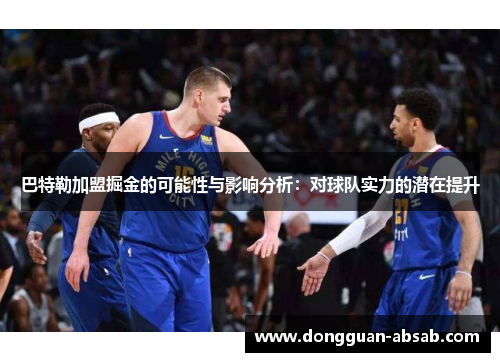 巴特勒加盟掘金的可能性与影响分析:对球队实力的潜在提升